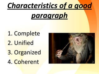 Characteristics of a good
      paragraph

1. Complete
2. Unified
3. Organized
4. Coherent
 