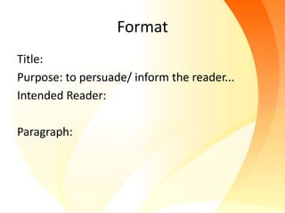 Format
Title:
Purpose: to persuade/ inform the reader...
Intended Reader:

Paragraph:
 