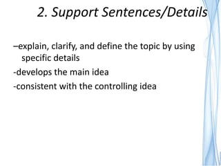 2. Support Sentences/Details

–explain, clarify, and define the topic by using
  specific details
-develops the main idea
-consistent with the controlling idea
 