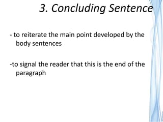 3. Concluding Sentence

- to reiterate the main point developed by the
   body sentences

-to signal the reader that this is the end of the
  paragraph
 