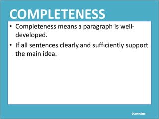 13
COMPLETENESS
• Completeness means a paragraph is well-
developed.
• If all sentences clearly and sufficiently support
the main idea.
 