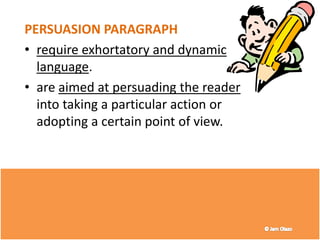 PERSUASION PARAGRAPH
• require exhortatory and dynamic
language.
• are aimed at persuading the reader
into taking a particular action or
adopting a certain point of view.
35
 