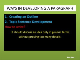 1. Creating an Outline
2. Topic Sentence Development
How to write?
It should discuss an idea only in generic terms
without proving too many details.
38
WAYS IN DEVELOPING A PARAGRAPH
 