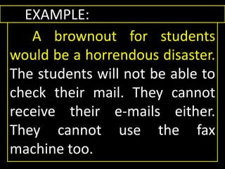 EXAMPLE:
A brownout for students
would be a horrendous disaster.
The students will not be able to
check their mail. They cannot
receive their e-mails either.
They cannot use the fax
machine too.
 