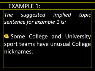 EXAMPLE 1:
The suggested implied topic
sentence for example 1 is:
Some College and University
sport teams have unusual College
nicknames.
 