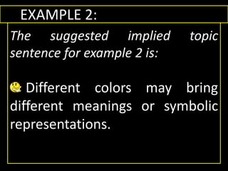 EXAMPLE 2:
The suggested implied topic
sentence for example 2 is:
Different colors may bring
different meanings or symbolic
representations.
 