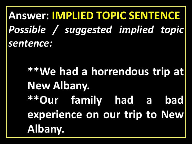 implied topic sentence Thus, each one of the resources that are implied in the statement becomes a central point to be elaborated in the essay, and, in turn, each one of these requires a topic sentence to begin with you may also see compound sentences . implied topic sentence Thus, each one of the resources that are implied in the statement becomes a central point to be elaborated in the essay, and, in turn, each one of these requires a topic sentence to begin with you may also see compound sentences .
