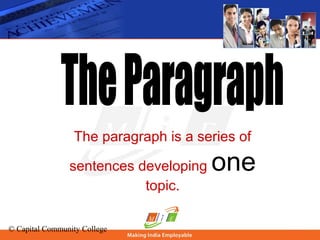 © Capital Community College
The paragraph is a series of
sentences developing one
topic.
 