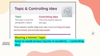 Wearing a helmet / topic
helps to avoid serious injuries in accidents. – controlling
idea
 
