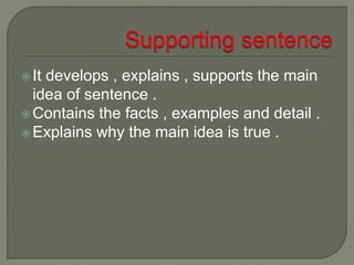 It develops , explains , supports the main
idea of sentence .
Contains the facts , examples and detail .
Explains why the main idea is true .