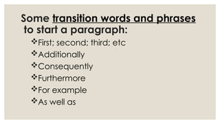Some transition words and phrases
to start a paragraph:
First; second; third; etc
Additionally
Consequently
Furthermore
For example
As well as
 