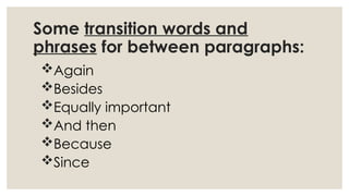 Some transition words and
phrases for between paragraphs:
Again
Besides
Equally important
And then
Because
Since
 