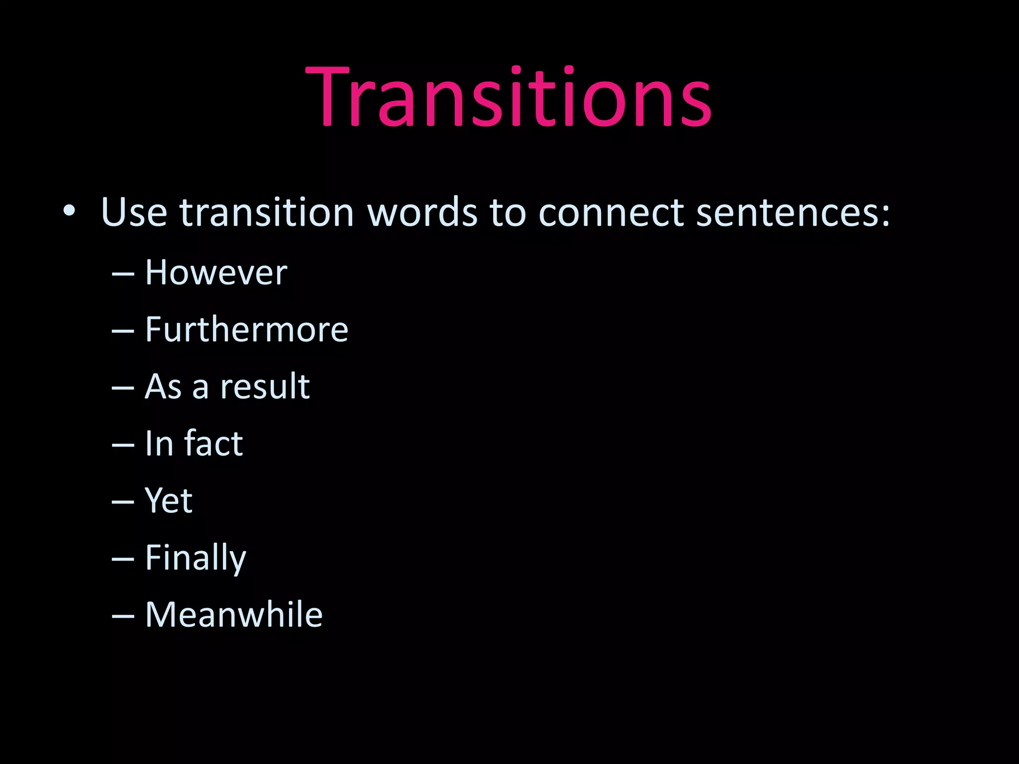 Transitions
• Use transition words to connect sentences:
  – However
  – Furthermore
  – As a result
  – In fact
  – Yet
  – Finally
  – Meanwhile
 