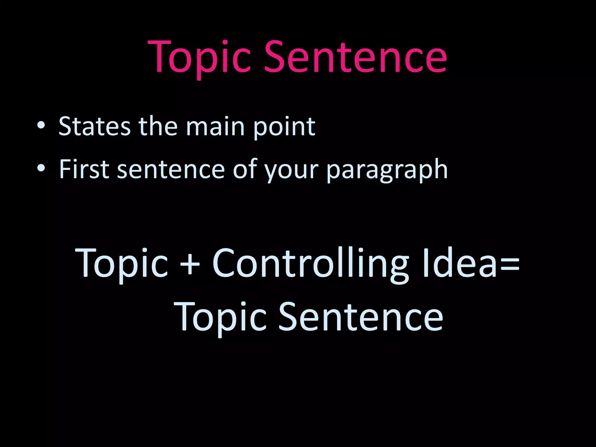 Topic Sentence
• States the main point
• First sentence of your paragraph


   Topic + Controlling Idea=
        Topic Sentence
 