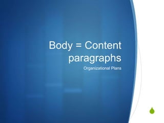 S
Body = Content
paragraphs
Organizational Plans
 