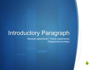 S
Introductory Paragraph
General statements+ Thesis statements(
(Organizational Map)
 