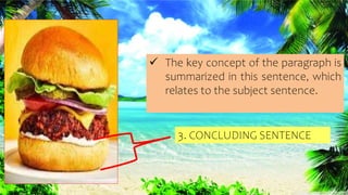3. CONCLUDING SENTENCE
 The key concept of the paragraph is
summarized in this sentence, which
relates to the subject sentence.
 