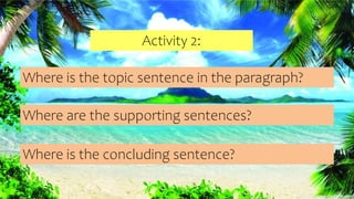 Activity 2:
Where is the topic sentence in the paragraph?
Where are the supporting sentences?
Where is the concluding sentence?
 