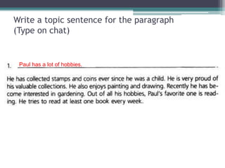 Write a topic sentence for the paragraph
(Type on chat)
Paul has a lot of hobbies.
 