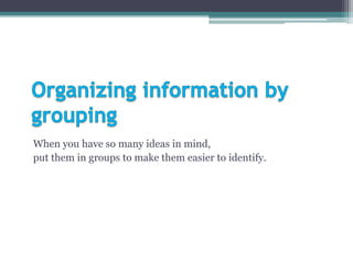 When you have so many ideas in mind,
put them in groups to make them easier to identify.
 