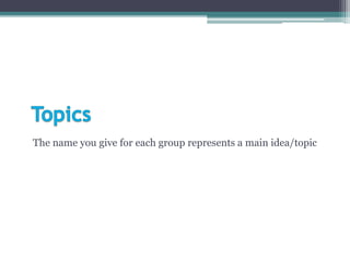 The name you give for each group represents a main idea/topic
 