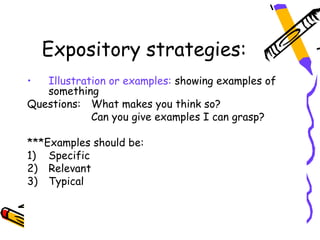 Expository strategies:
•  Illustration or examples: showing examples of
   something
Questions: What makes you think so?
            Can you give examples I can grasp?

***Examples should be:
1) Specific
2) Relevant
3) Typical
 