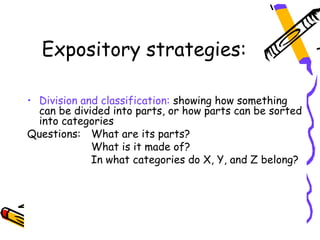 Expository strategies:

• Division and classification: showing how something
  can be divided into parts, or how parts can be sorted
  into categories
Questions: What are its parts?
             What is it made of?
             In what categories do X, Y, and Z belong?
 
