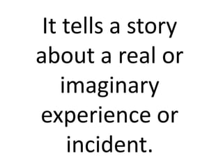 It tells a story
about a real or
imaginary
experience or
incident.
 