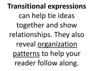 Transitional expressions
can help tie ideas
together and show
relationships. They also
reveal organization
patterns to help your
reader follow along.
 