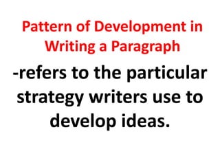 Pattern of Development in
Writing a Paragraph
-refers to the particular
strategy writers use to
develop ideas.
 