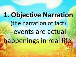1. Objective Narration
(the narration of fact)
–events are actual
happenings in real life.
 