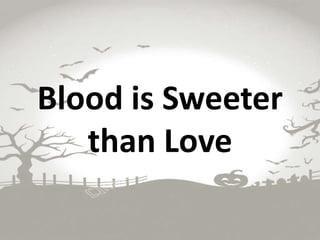 Blood is Sweeter
than Love
 