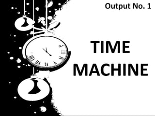 TIME
MACHINE
Output No. 1
 