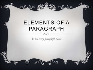 ELEMENTS OF A
PARAGRAPH
What every paragraph needs
 