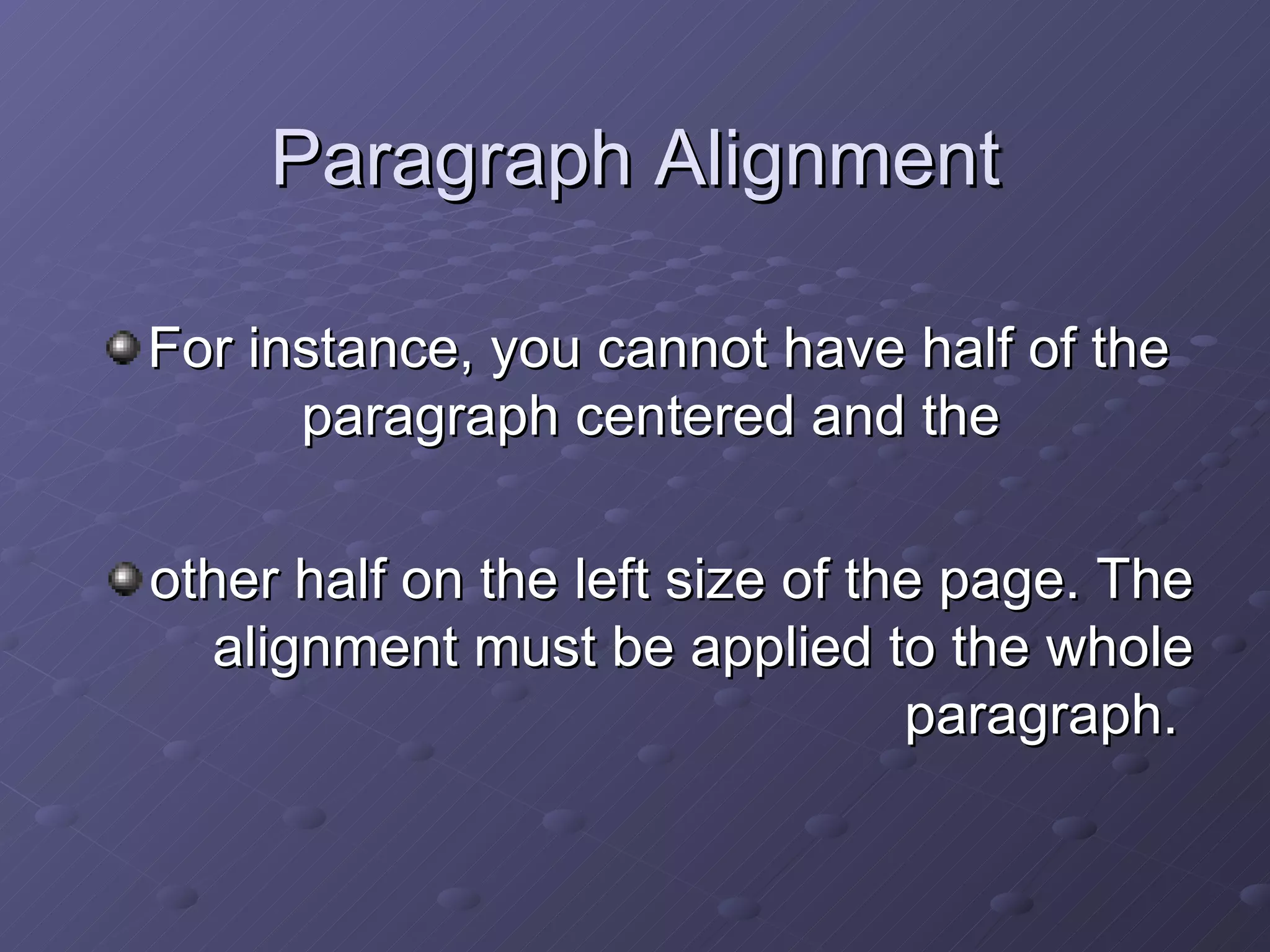 Paragraph Alignment For instance, you cannot have half of the paragraph centered and the  other half on the left size of the page. The alignment must be applied to the whole paragraph.  