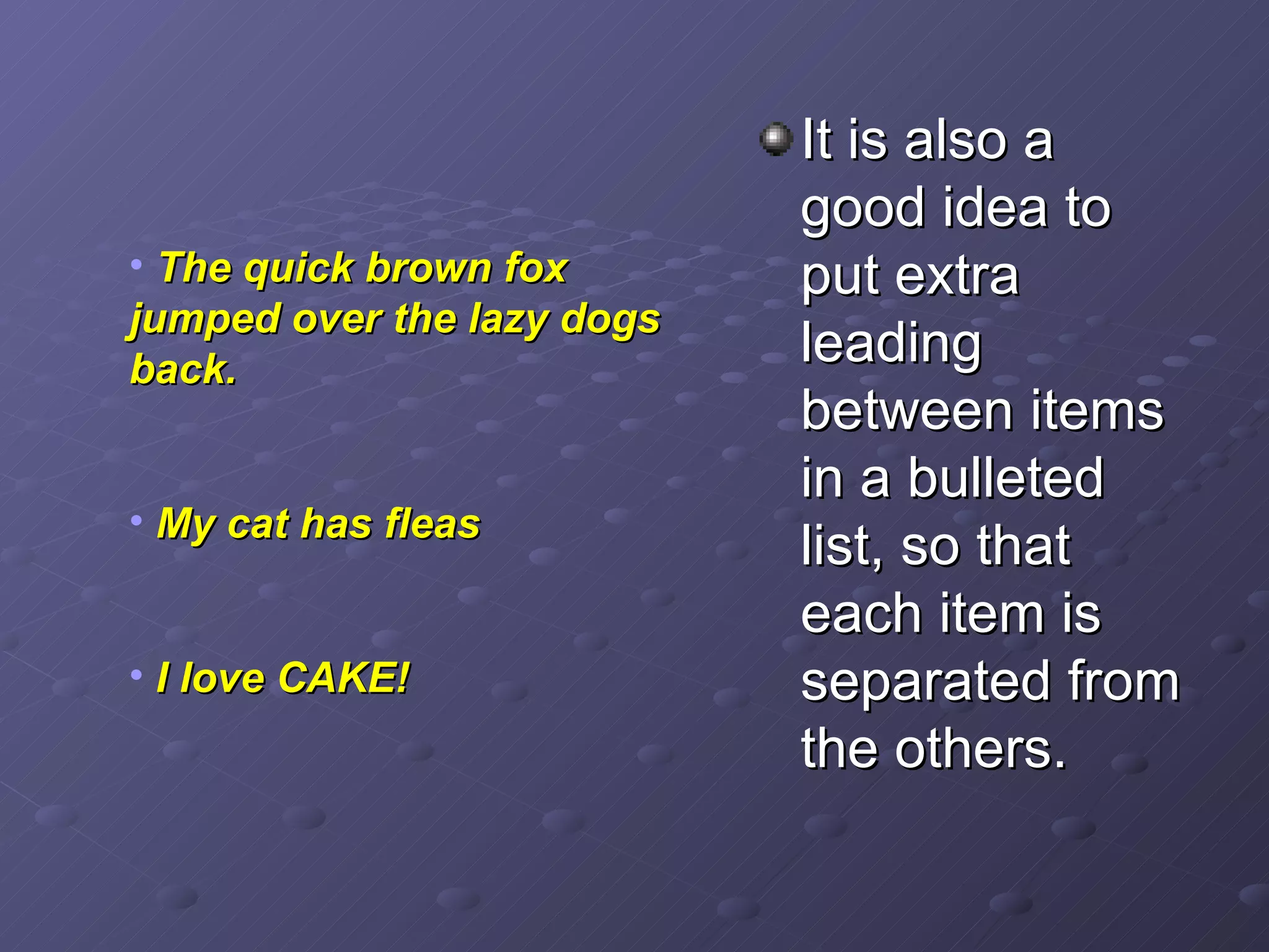 It is also a good idea to put extra leading between items in a bulleted list, so that each item is separated from the others. The quick brown fox jumped over the lazy dogs back. My cat has fleas I love CAKE! 