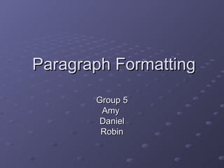 Paragraph Formatting Group 5 Amy  Daniel Robin 