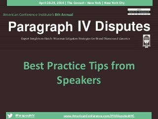 American Conference Institute’s 8th Annual
Paragraph IV Disputes
#ParagraphIV www.AmericanConference.com/PIVDisputesNYC
Expert Insights on Hatch-Waxman Litigation Strategies for Brand Names and Generics
Best Practice Tips from
Speakers
April 28-29, 2014 | The Conrad – New York | New York City
 