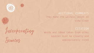 Incorporating
Sources
ADITIONAL COMMENTS
CITATION
They make the writers´ point of
view clear
Words and ideas taken from other
sources must be clearly and
appropriately cited
 