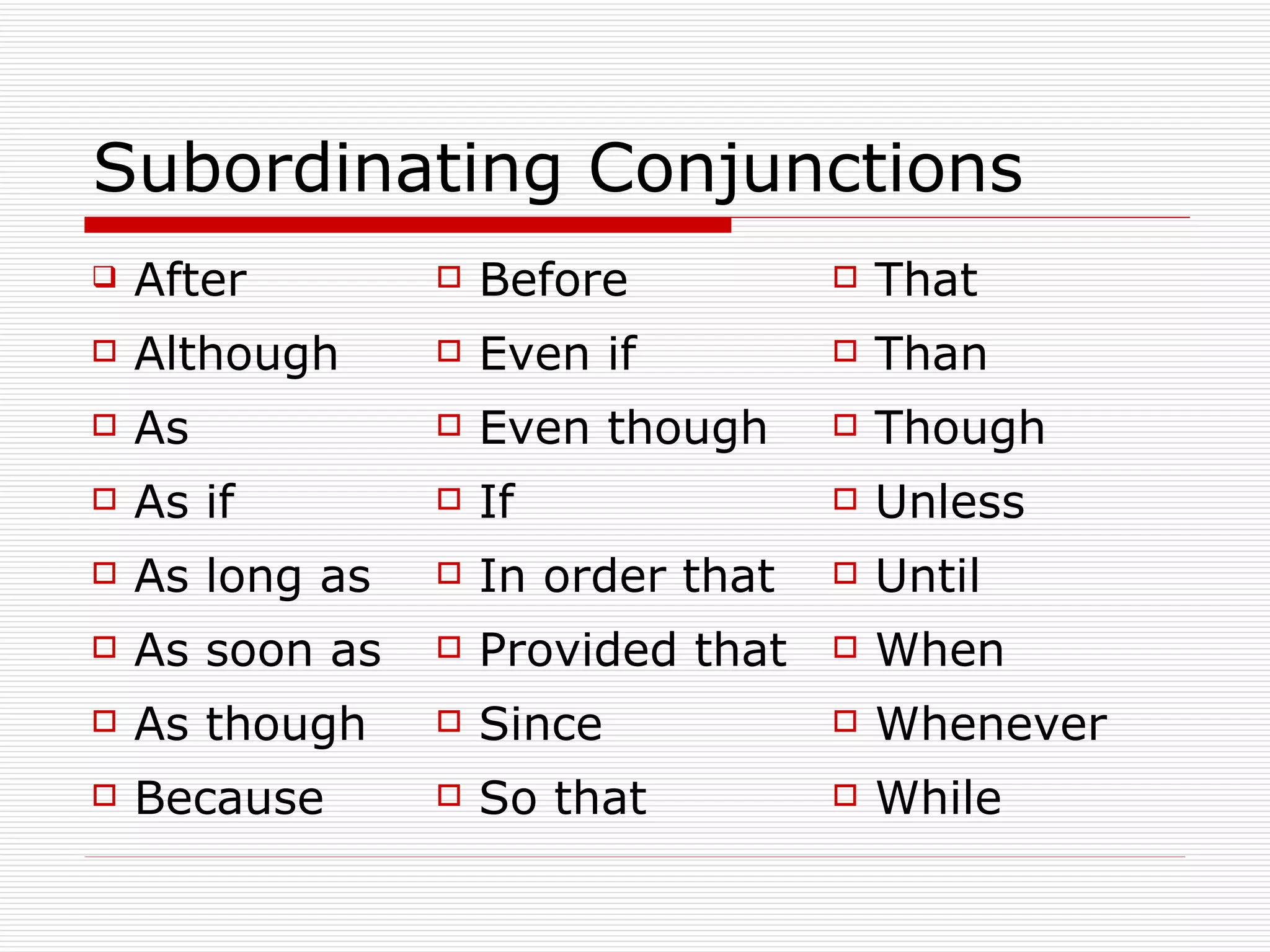 Subordinating Conjunctions While So that Because Whenever Since As though When Provided that As soon as Until In order that As long as Unless If As if Though Even though As Than Even if Although That Before After 