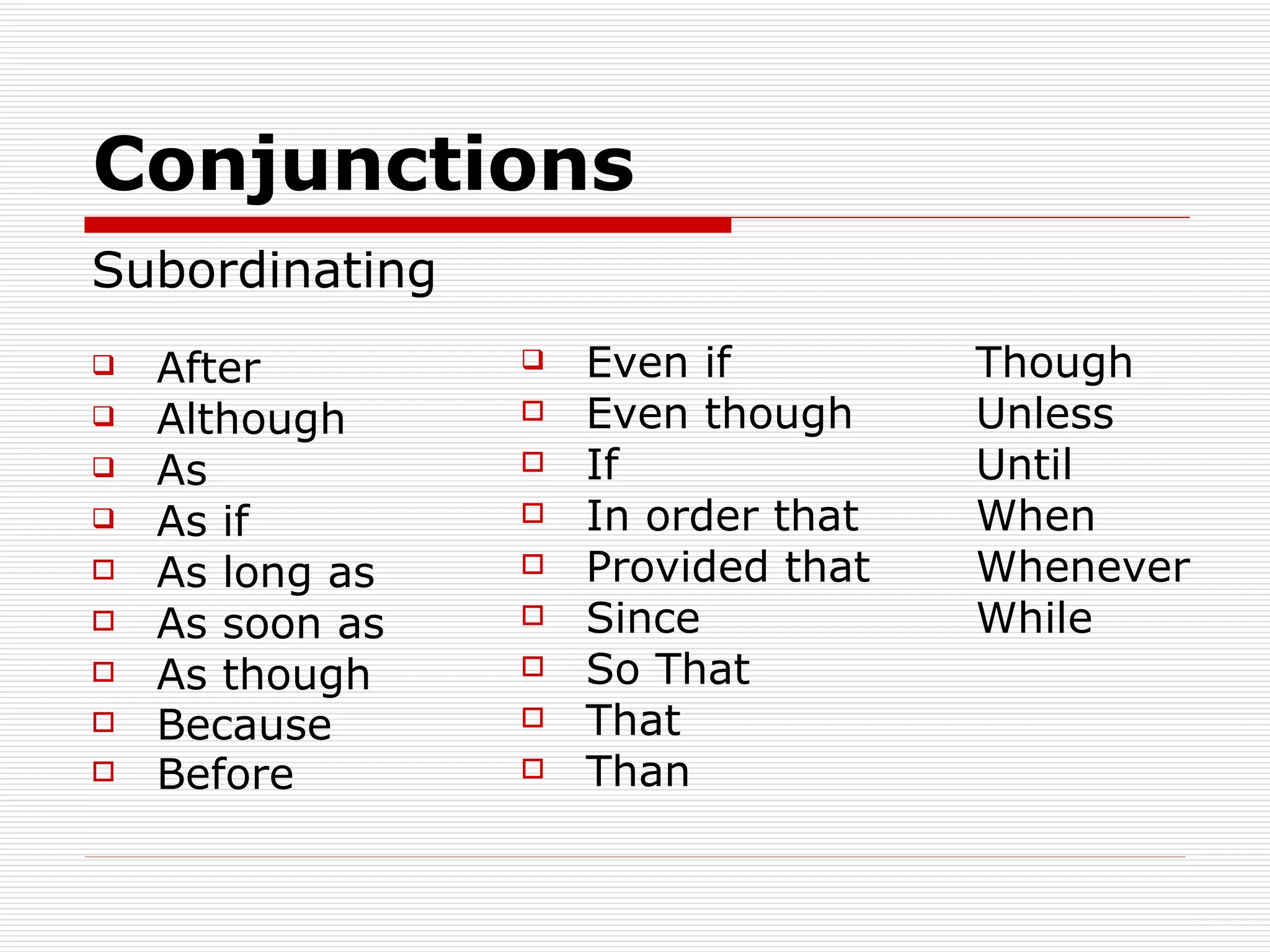 Conjunctions Subordinating After Although As As if As long as As soon as As though Because   Before Even if   Though Even though   Unless    If   Until In order that   When  Provided that   Whenever Since   While So That That Than 