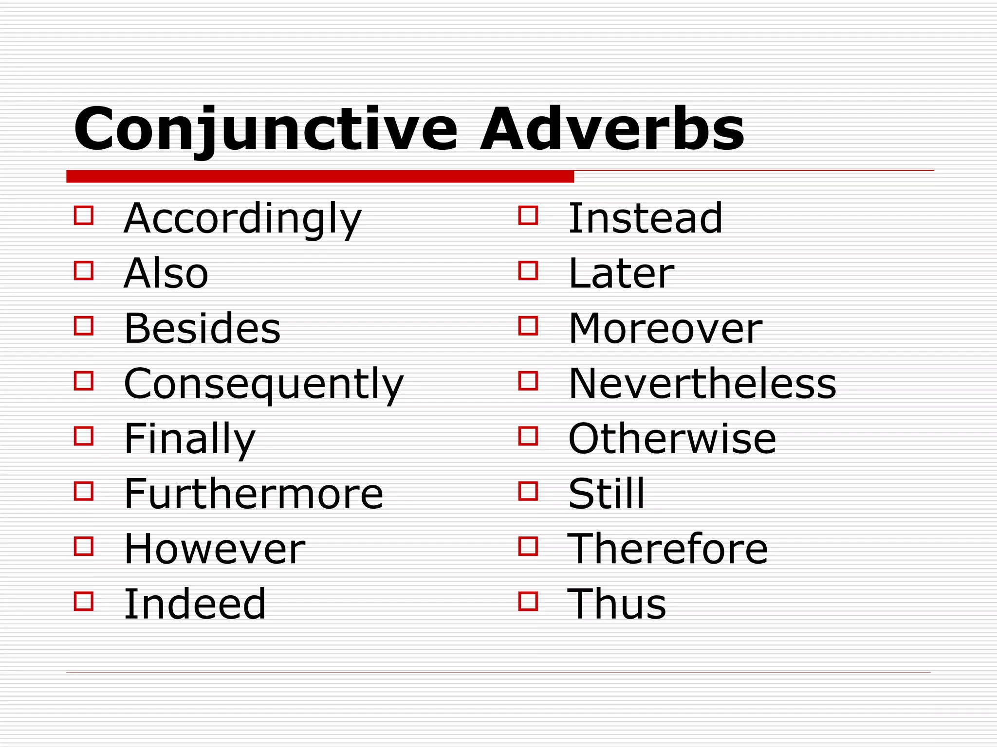 Conjunctive   Adverbs Accordingly Also Besides Consequently Finally Furthermore However Indeed Instead Later Moreover Nevertheless Otherwise Still Therefore Thus 
