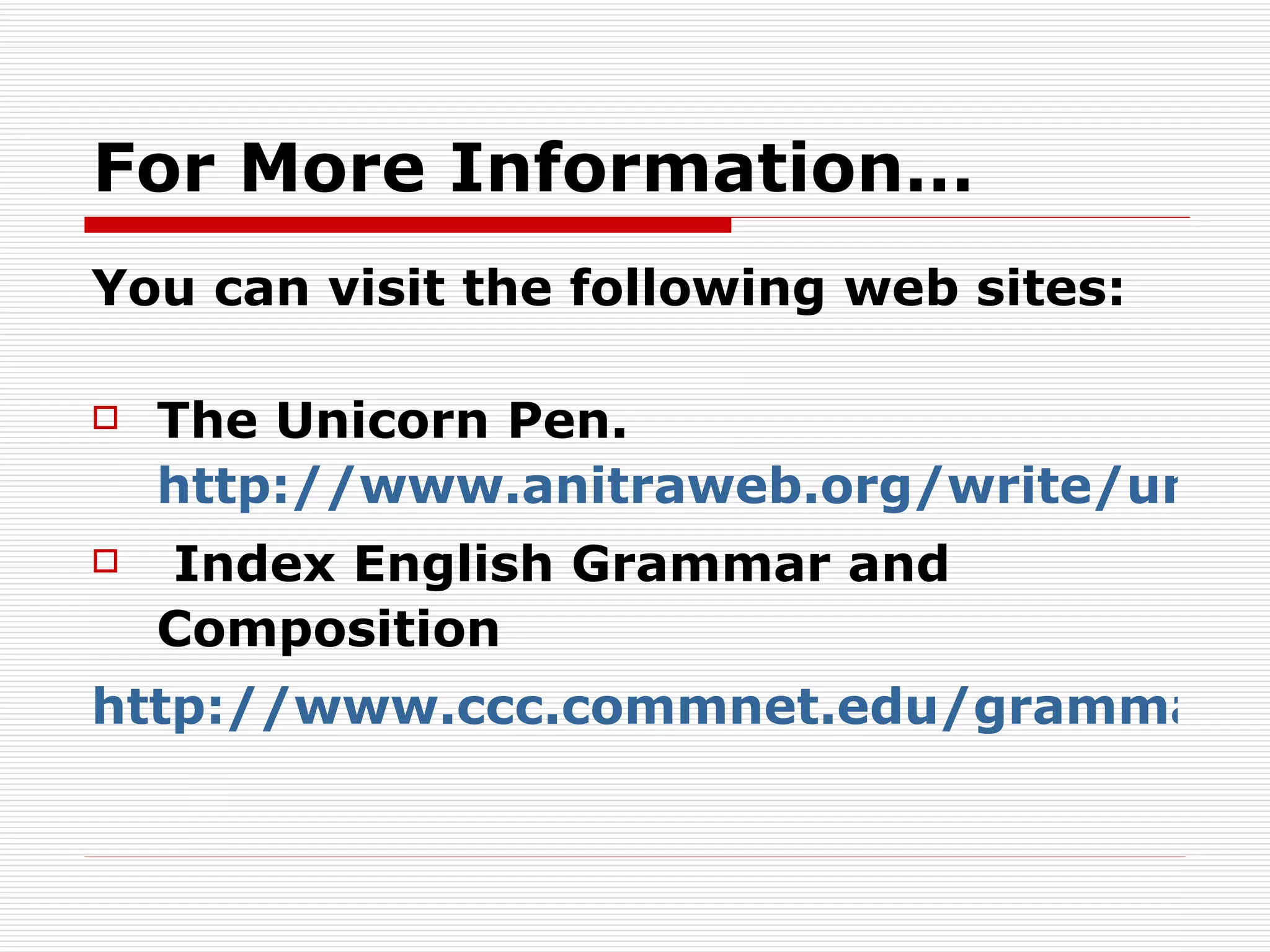 For More Information… You can visit the following web sites: The Unicorn Pen.  http://www.anitraweb.org/write/unicorn/essays.html Index English Grammar and Composition http://www.ccc.commnet.edu/grammar/index2.htm 