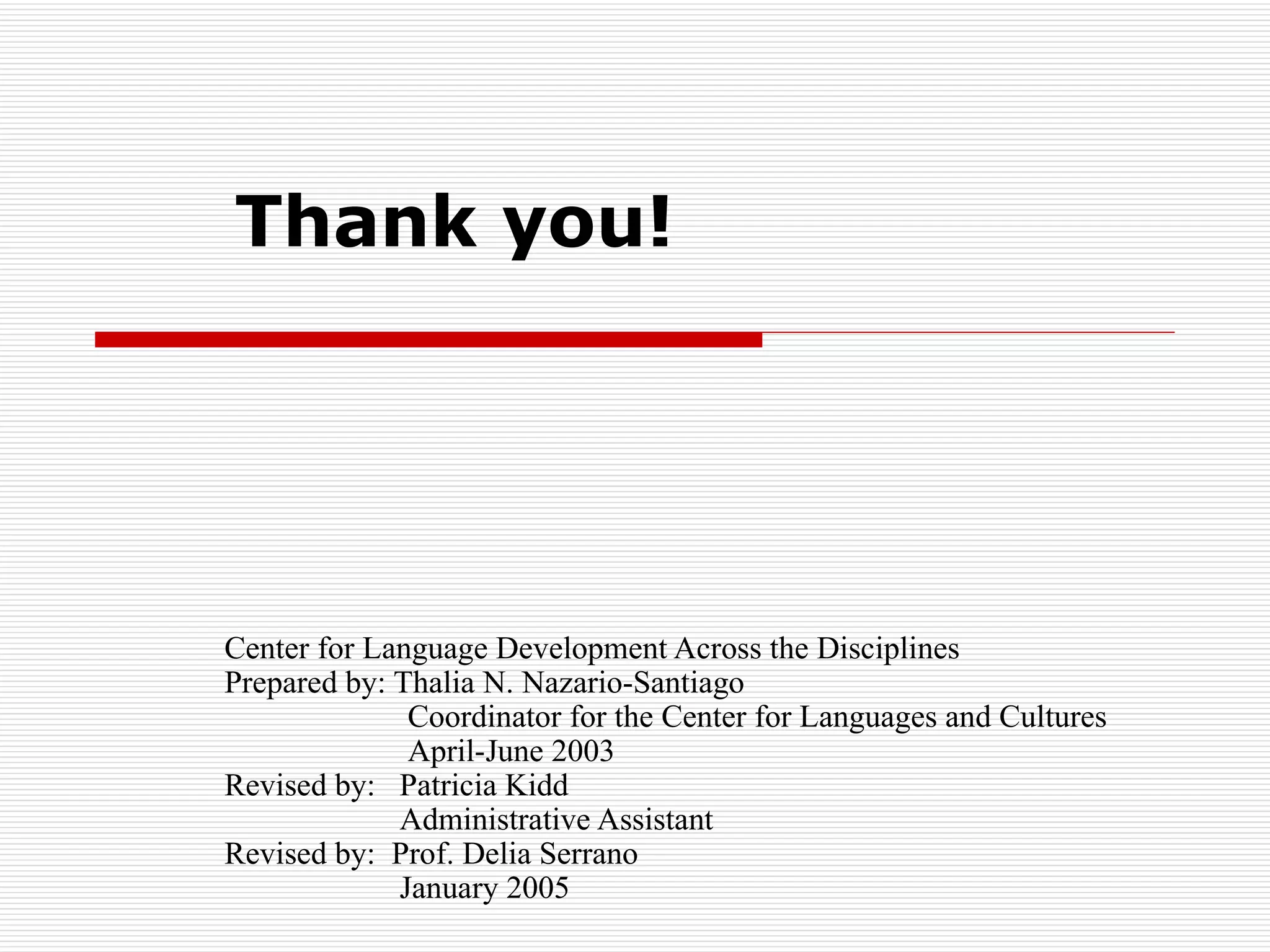 Center for Language Development Across the Disciplines Prepared by: Thalia N. Nazario-Santiago   Coordinator for the Center for Languages and Cultures   April-June 2003 Revised by:  Patricia Kidd   Administrative Assistant Revised by:  Prof. Delia Serrano   January 2005 Thank you! 