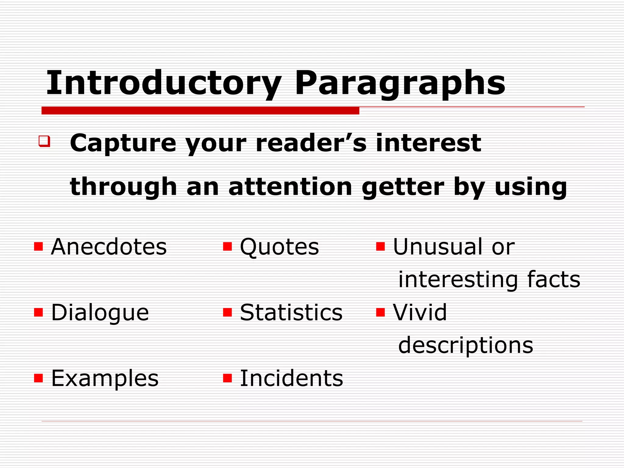 Introductory Paragraphs Capture your reader’s interest through an attention getter  by using   Incidents Examples Vivid descriptions Statistics Dialogue Unusual or interesting facts Quotes Anecdotes 