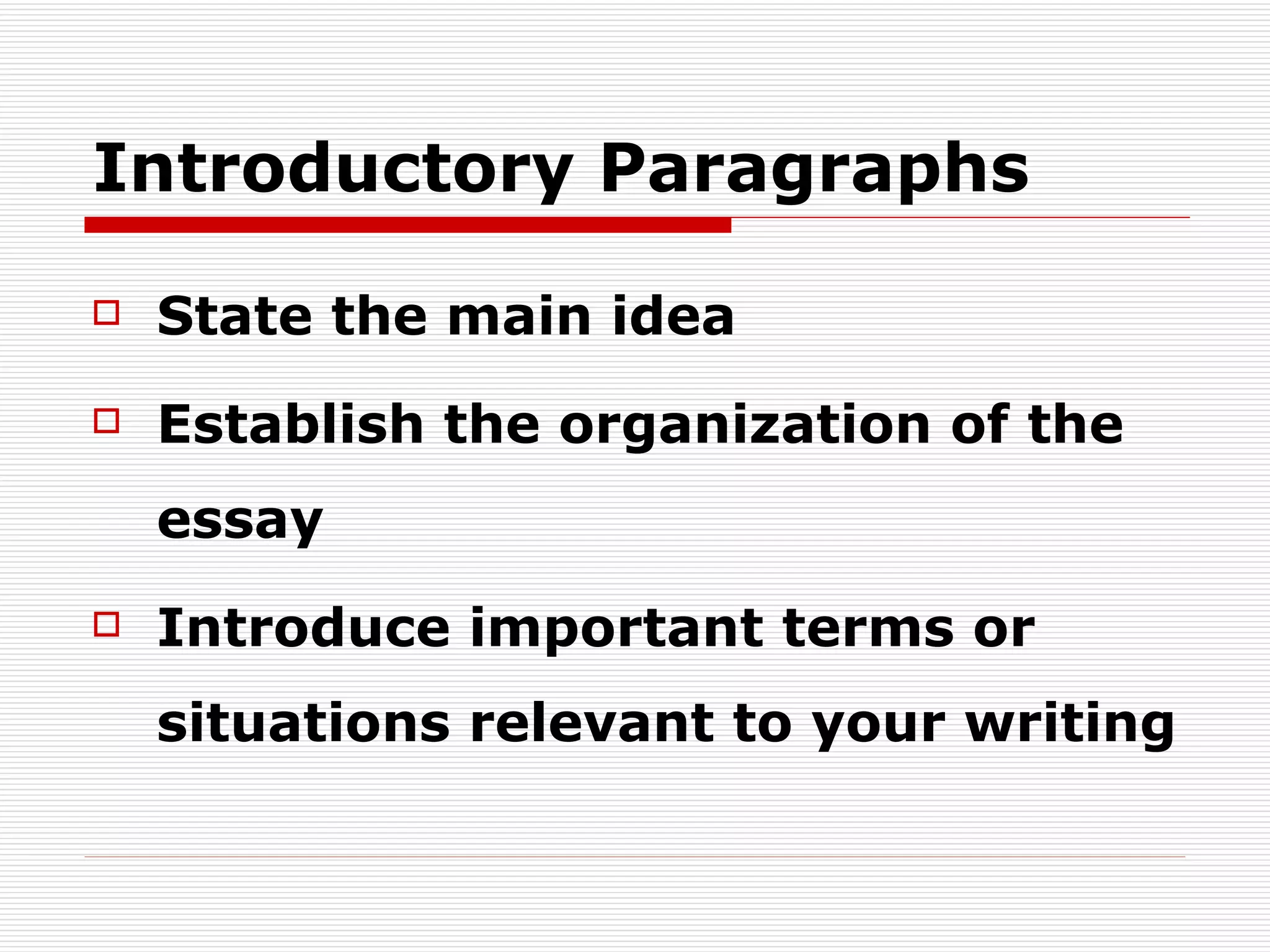 Introductory Paragraphs State  the main idea Establish the organization of the essay Introduce important terms or situations relevant to your writing 