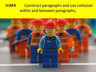 WAF4     Construct paragraphs and use cohesion
       within and between paragraphs;  
 