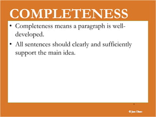 8
COMPLETENESS
• Completeness means a paragraph is well-
developed.
• All sentences should clearly and sufficiently
support the main idea.
 