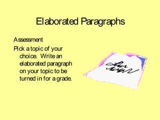 Elaborated Paragraphs 
Assessment 
Pick a topic of your 
choice. Write an 
elaborated paragraph 
on your topic to be 
turned in for a grade. 
 