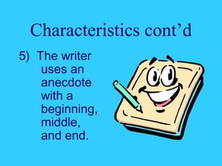 Characteristics cont’d 
5) The writer 
uses an 
anecdote 
with a 
beginning, 
middle, 
and end. 
 